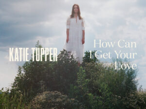 Katie Tupper – How Can I Get Your Love?
